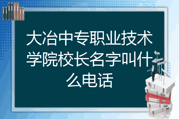 大冶中专职业技术学院校长名字叫什么电话