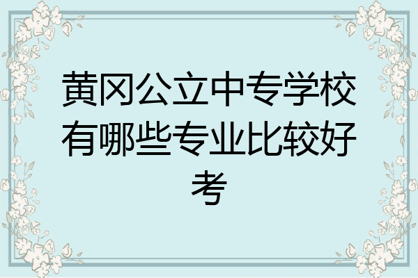 黄冈公立中专学校有哪些专业比较好考