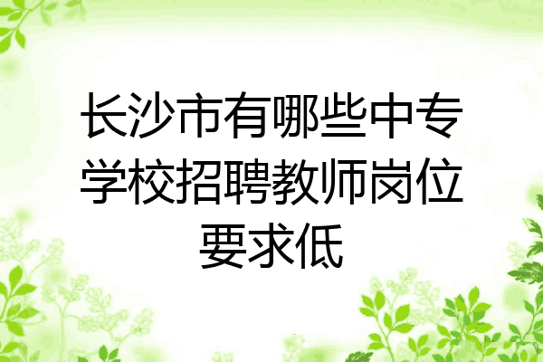 长沙市有哪些中专学校招聘教师岗位要求低