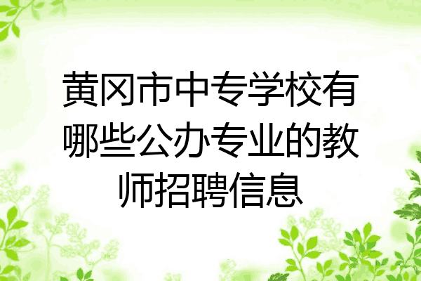黄冈市中专学校有哪些公办专业的教师招聘信息