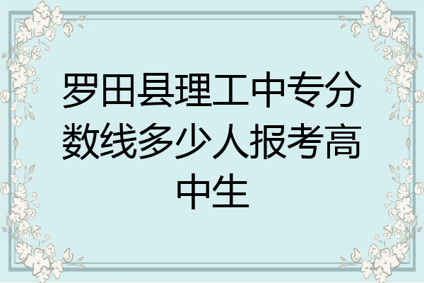 罗田县理工中专分数线多少人报考高中生