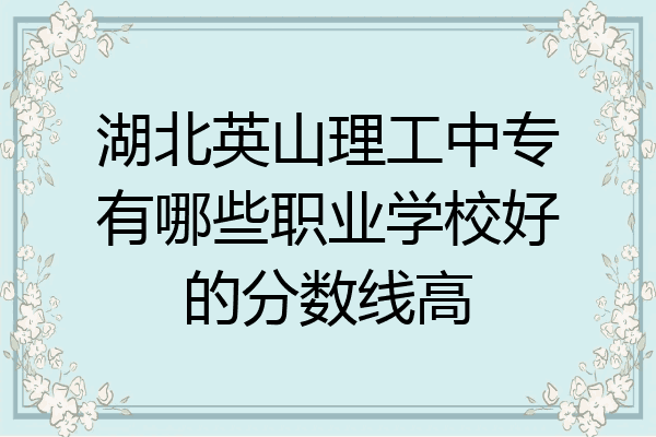 湖北英山理工中专有哪些职业学校好的分数线高