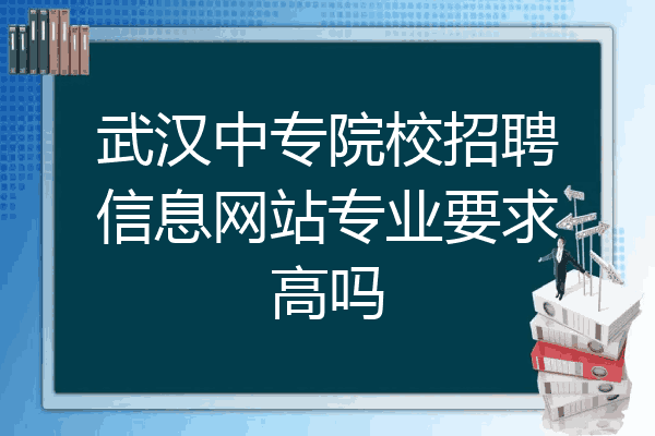 武汉中专院校招聘信息网站专业要求高吗