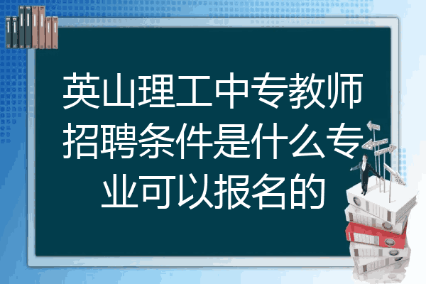 英山理工中专教师招聘条件是什么专业可以报名的