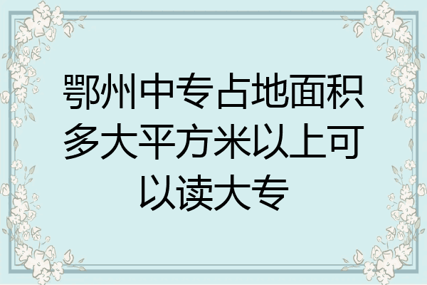 鄂州中专占地面积多大平方米以上可以读大专