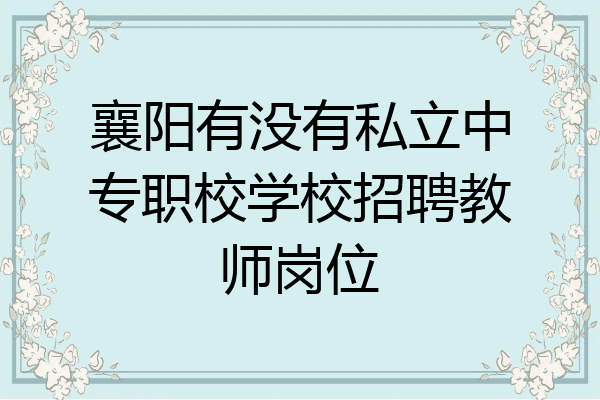 襄阳有没有私立中专职校学校招聘教师岗位