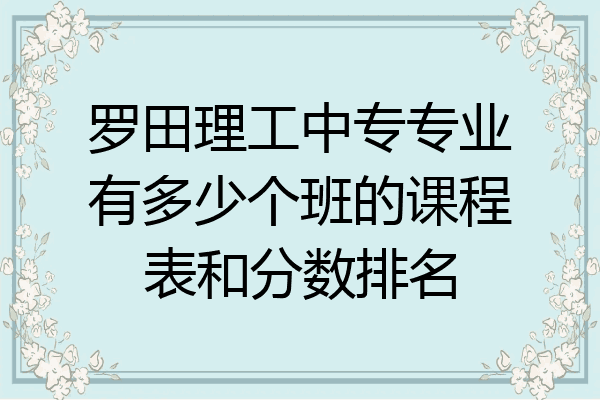 罗田理工中专专业有多少个班的课程表和分数排名