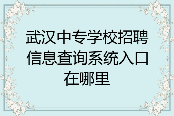 武汉中专学校招聘信息查询系统入口在哪里
