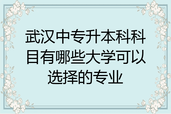 武汉中专升本科科目有哪些大学可以选择的专业