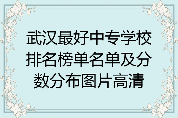 武汉最好中专学校排名榜单名单及分数分布图片高清