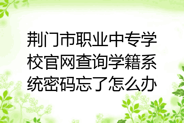 荆门市职业中专学校官网查询学籍系统密码忘了怎么办