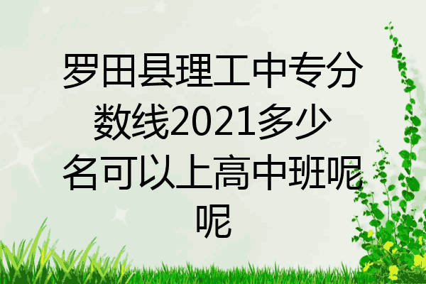 罗田县理工中专分数线2021多少名可以上高中班呢呢