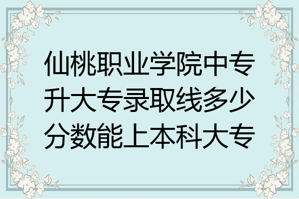 仙桃职业学院中专升大专录取线多少分数能上本科大专