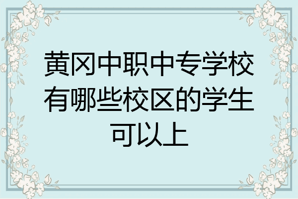黄冈中职中专学校有哪些校区的学生可以上