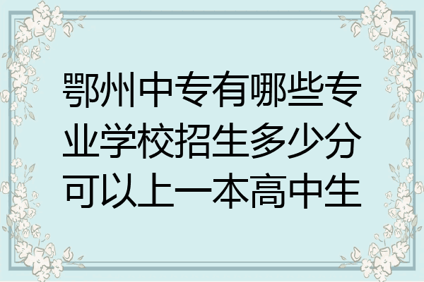 鄂州中专有哪些专业学校招生多少分可以上一本高中生