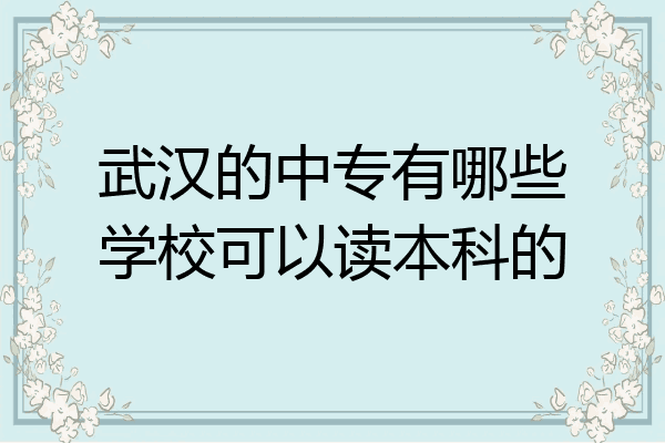 武汉的中专有哪些学校可以读本科的