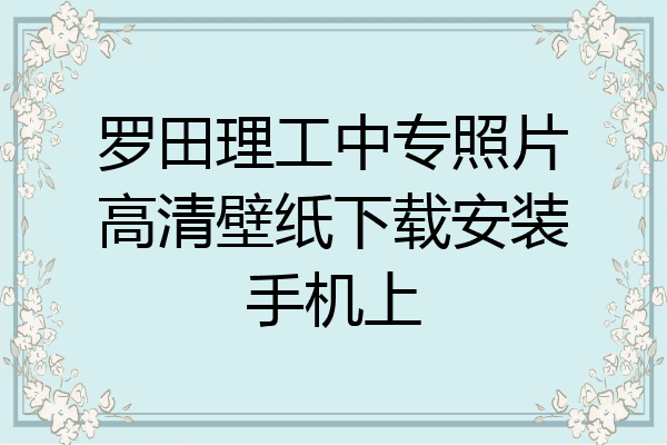 罗田理工中专照片高清壁纸下载安装手机上