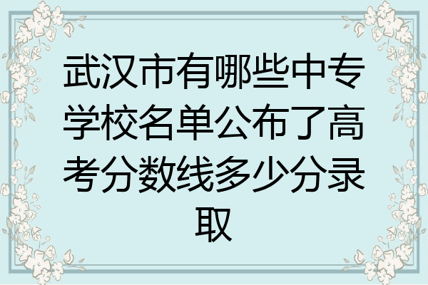 武汉市有哪些中专学校名单公布了高考分数线多少分录取