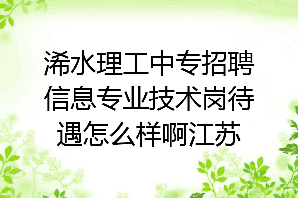 浠水理工中专招聘信息专业技术岗待遇怎么样啊江苏