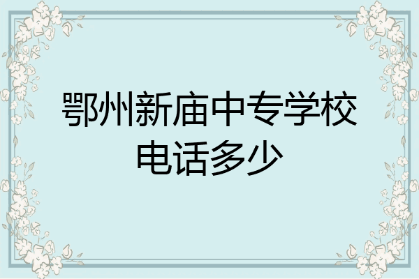 鄂州新庙中专学校电话多少