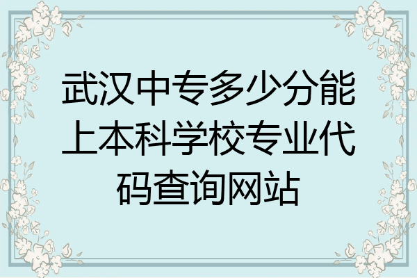武汉中专多少分能上本科学校专业代码查询网站