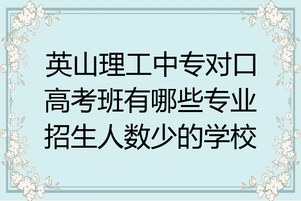 英山理工中专对口高考班有哪些专业招生人数少的学校
