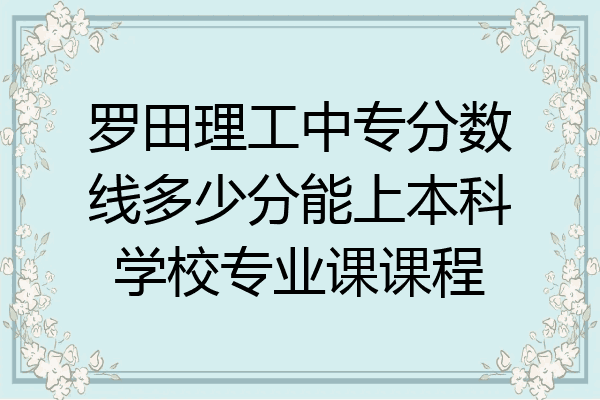 罗田理工中专分数线多少分能上本科学校专业课课程
