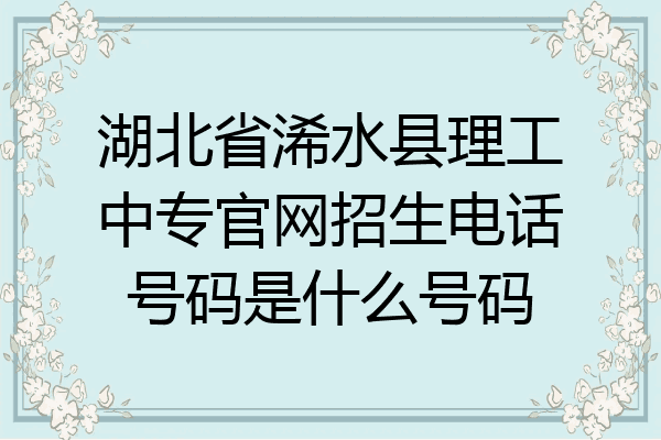 湖北省浠水县理工中专官网招生电话号码是什么号码