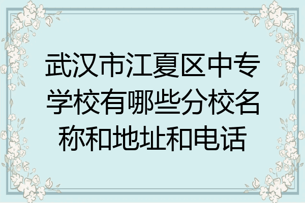 武汉市江夏区中专学校有哪些分校名称和地址和电话