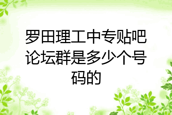 罗田理工中专贴吧论坛群是多少个号码的