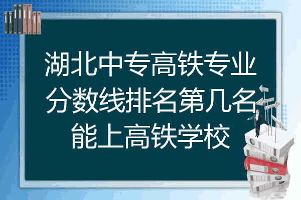 湖北中专高铁专业分数线排名第几名能上高铁学校