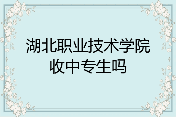 湖北职业技术学院收中专生吗