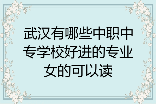 武汉有哪些中职中专学校好进的专业女的可以读