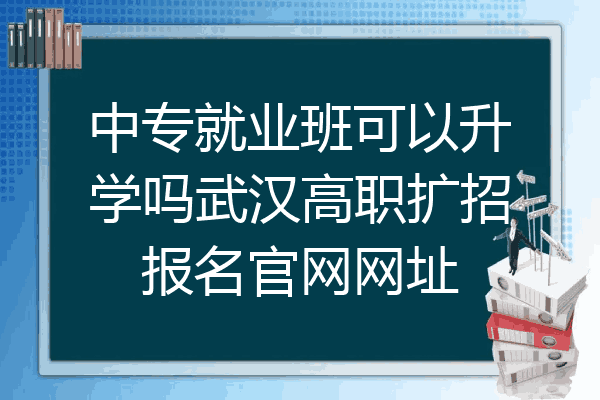 中专就业班可以升学吗武汉高职扩招报名官网网址