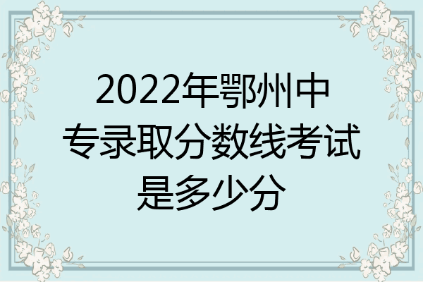 2022年鄂州中专录取分数线考试是多少分