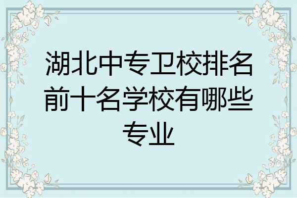 湖北中专卫校排名前十名学校有哪些专业