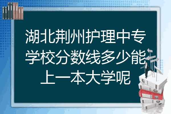 湖北荆州护理中专学校分数线多少能上一本大学呢