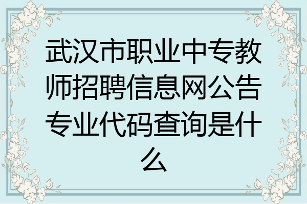 武汉市职业中专教师招聘信息网公告专业代码查询是什么