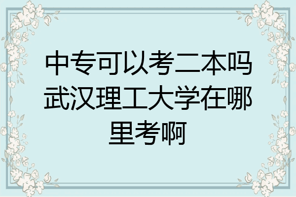 中专可以考二本吗武汉理工大学在哪里考啊