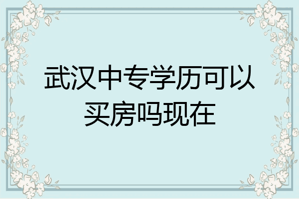 武汉中专学历可以买房吗现在