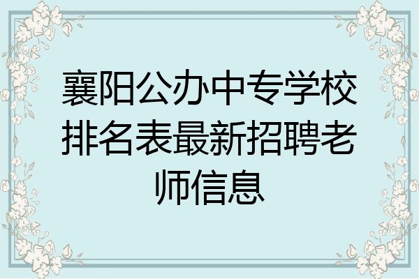 襄阳公办中专学校排名表最新招聘老师信息