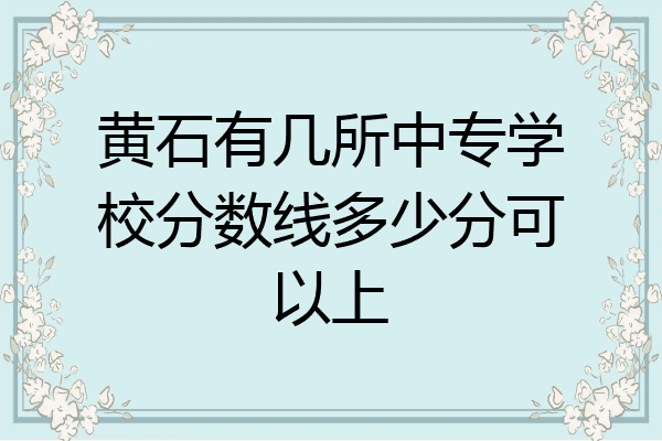 黄石有几所中专学校分数线多少分可以上