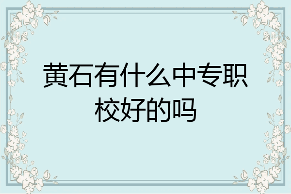 黄石有什么中专职校好的吗