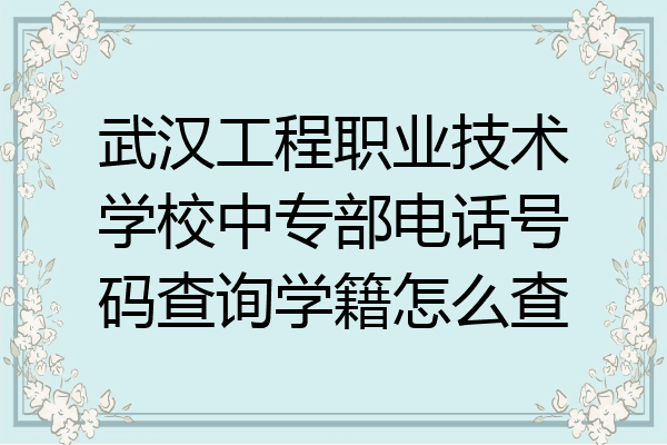 武汉工程职业技术学校中专部电话号码查询学籍怎么查