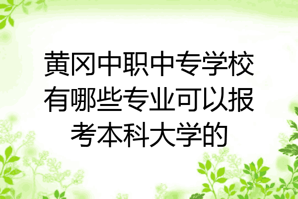 黄冈中职中专学校有哪些专业可以报考本科大学的