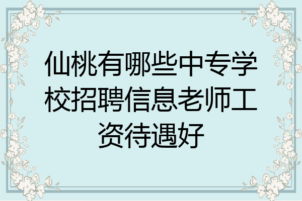 仙桃有哪些中专学校招聘信息老师工资待遇好