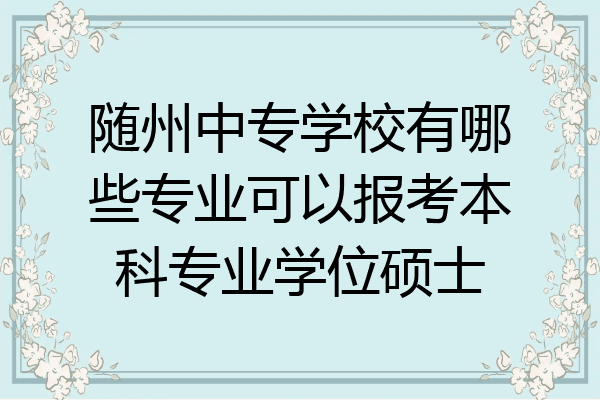 随州中专学校有哪些专业可以报考本科专业学位硕士