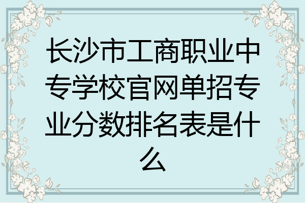 长沙市工商职业中专学校官网单招专业分数排名表是什么