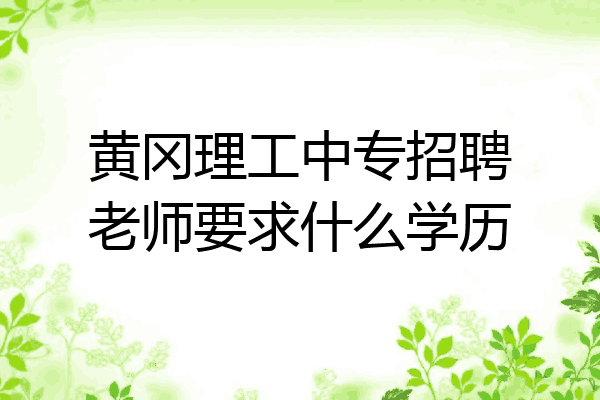 黄冈理工中专招聘老师要求什么学历