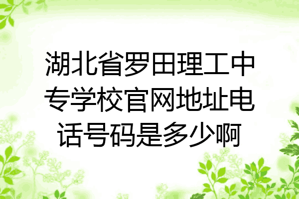 湖北省罗田理工中专学校官网地址电话号码是多少啊